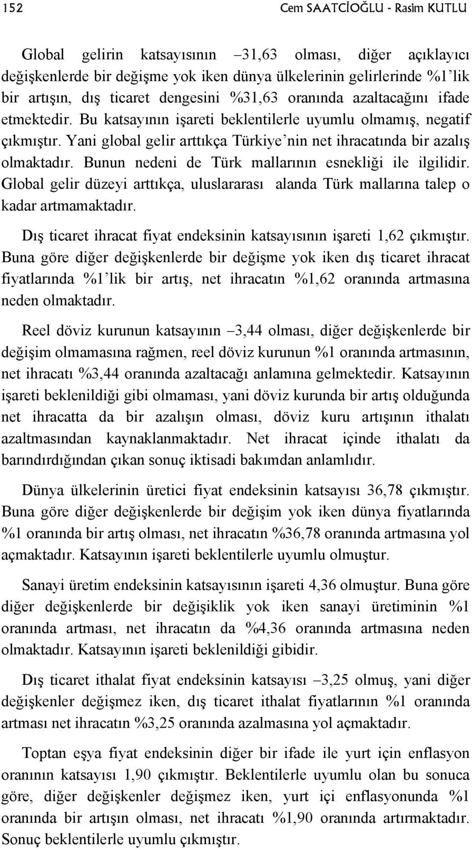 Bunun nedeni de Türk mallarının esnekliği ile ilgilidir. Global gelir düzeyi arttıkça, uluslararası alanda Türk mallarına talep o kadar artmamaktadır.