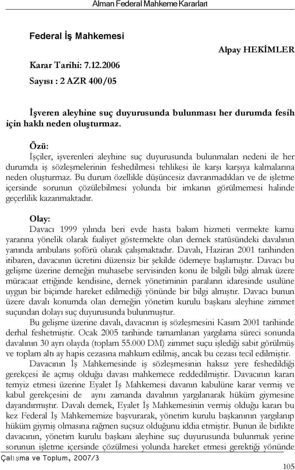 Bu durum özellikle düşüncesiz davranmadıkları ve de işletme içersinde sorunun çözülebilmesi yolunda bir imkanın görülmemesi halinde geçerlilik kazanmaktadır.