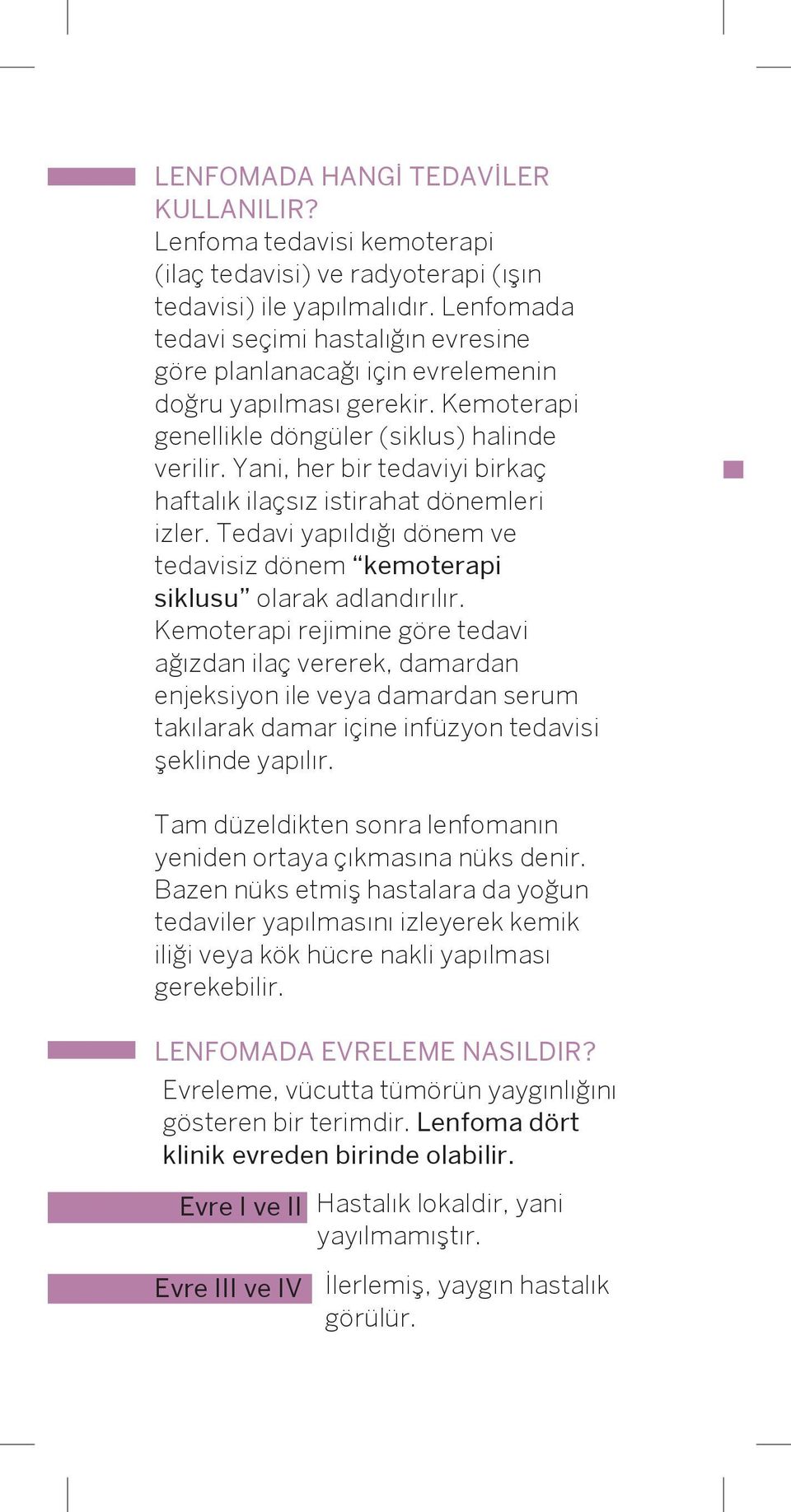 Yani, her bir tedaviyi birkaç haftalık ilaçsız istirahat dönemleri izler. Tedavi yapıldığı dönem ve tedavisiz dönem kemoterapi siklusu olarak adlandırılır.