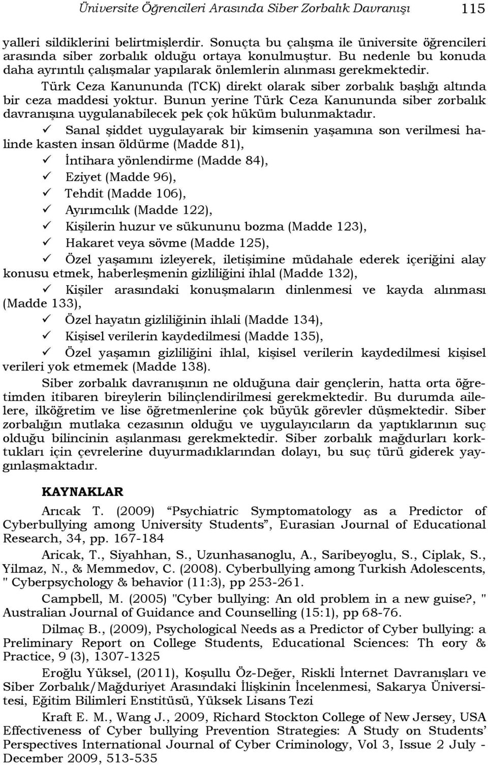 Bunun yerine Türk Ceza Kanununda siber zorbalık davranışına uygulanabilecek pek çok hüküm bulunmaktadır.