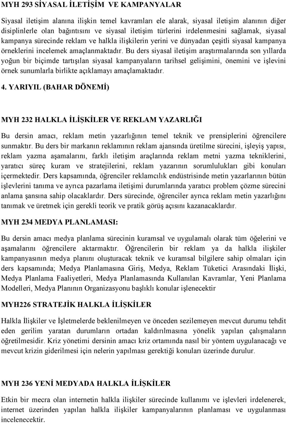 Bu ders siyasal iletişim araştırmalarında son yıllarda yoğun bir biçimde tartışılan siyasal kampanyaların tarihsel gelişimini, önemini ve işlevini örnek sunumlarla birlikte açıklamayı amaçlamaktadır.