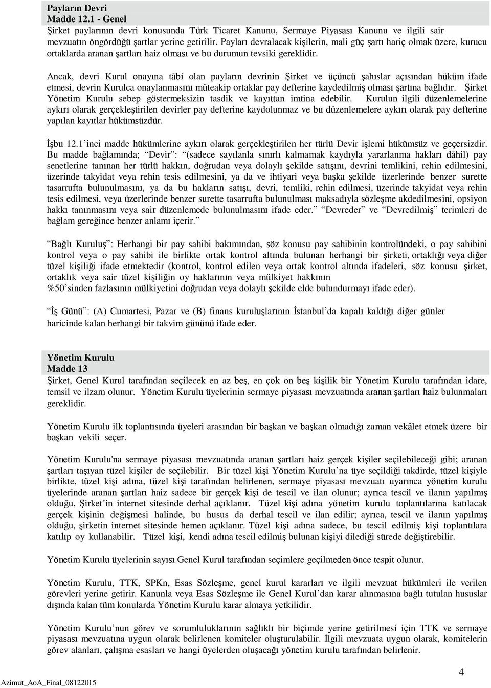 Ancak, devri Kurul onayına tâbi olan payların devrinin Şirket ve üçüncü şahıslar açısından hüküm ifade etmesi, devrin Kurulca onaylanmasını müteakip ortaklar pay defterine kaydedilmiş olması şartına