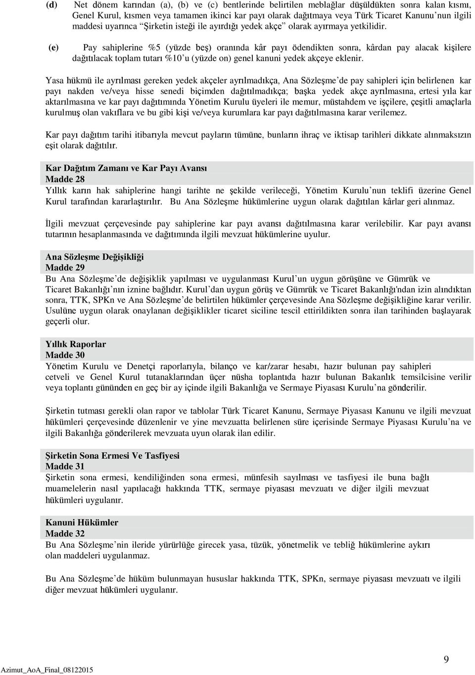 Pay sahiplerine %5 (yüzde beş) oranında kâr payı ödendikten sonra, kârdan pay alacak kişilere dağıtılacak toplam tutarı %10 u (yüzde on) genel kanuni yedek akçeye eklenir.