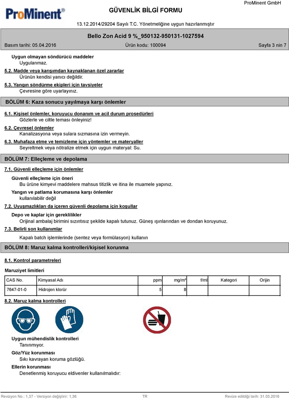 Çevresel önlemler Kanalizasyona veya sulara sızmasına izin vermeyin. 6.3. Muhafaza etme ve temizleme için yöntemler ve materyaller Seyreltmek veya nötralize etmek için uygun materyal: Su.