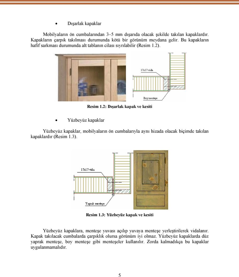 2: Dışarlak kapak ve kesiti Yüzbeyüz kapaklar Yüzbeyüz kapaklar, mobilyaların ön cumbalarıyla aynı hizada olacak biçimde takılan kapaklardır (Resim 1.3). Resim 1.