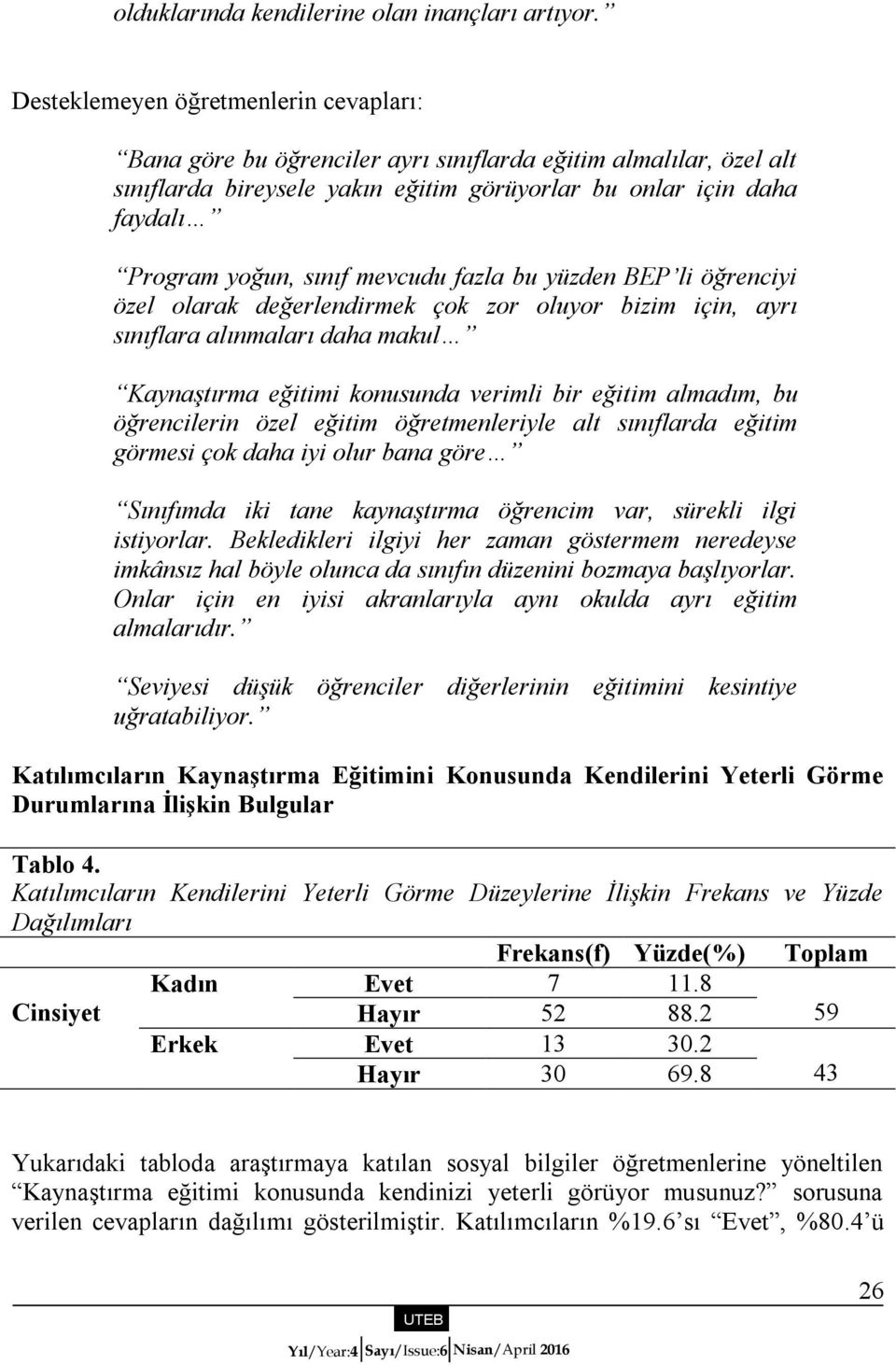 mevcudu fazla bu yüzden BEP li öğrenciyi özel olarak değerlendirmek çok zor oluyor bizim için, ayrı sınıflara alınmaları daha makul Kaynaştırma eğitimi konusunda verimli bir eğitim almadım, bu