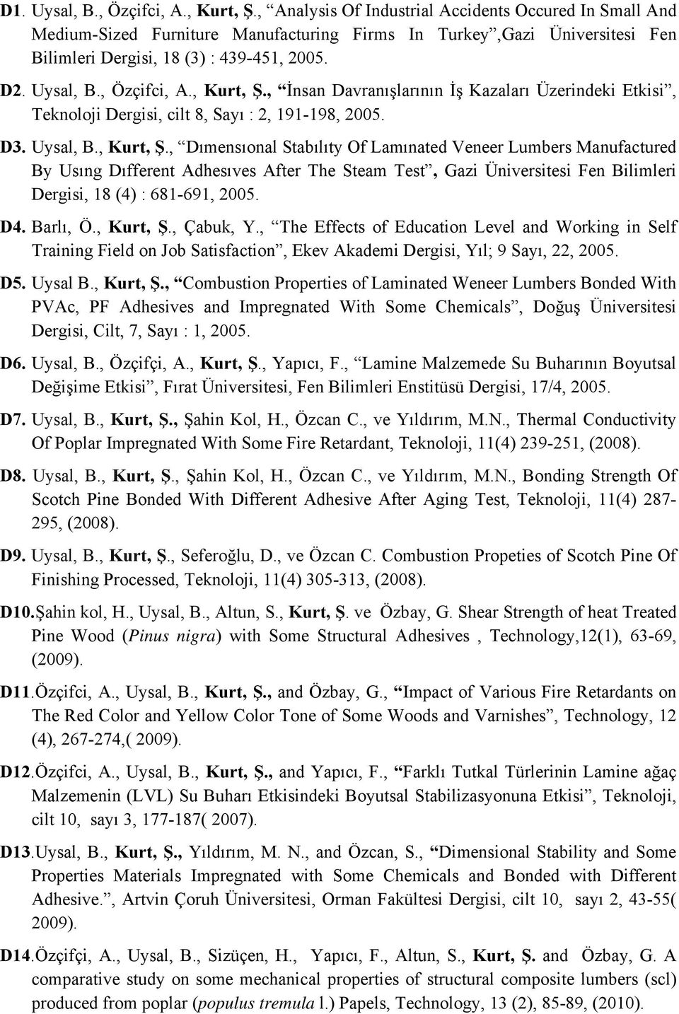 , Kurt, Ş., İnsan Davranışlarının İş Kazaları Üzerindeki Etkisi, Teknoloji Dergisi, cilt 8, Sayı : 2, 191-198, 2005. D3. Uysal, B., Kurt, Ş., Dımensıonal Stabılıty Of Lamınated Veneer Lumbers Manufactured By Usıng Dıfferent Adhesıves After The Steam Test, Gazi Üniversitesi Fen Bilimleri Dergisi, 18 (4) : 681-691, 2005.