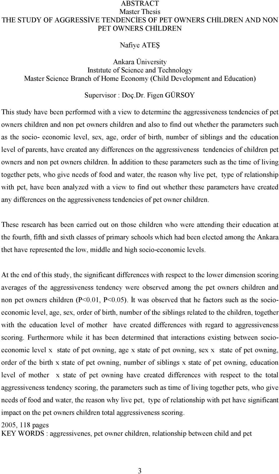 Figen GÜRSOY This study have been performed with a view to determine the aggressiveness tendencies of pet owners children and non pet owners children and also to find out whether the parameters such