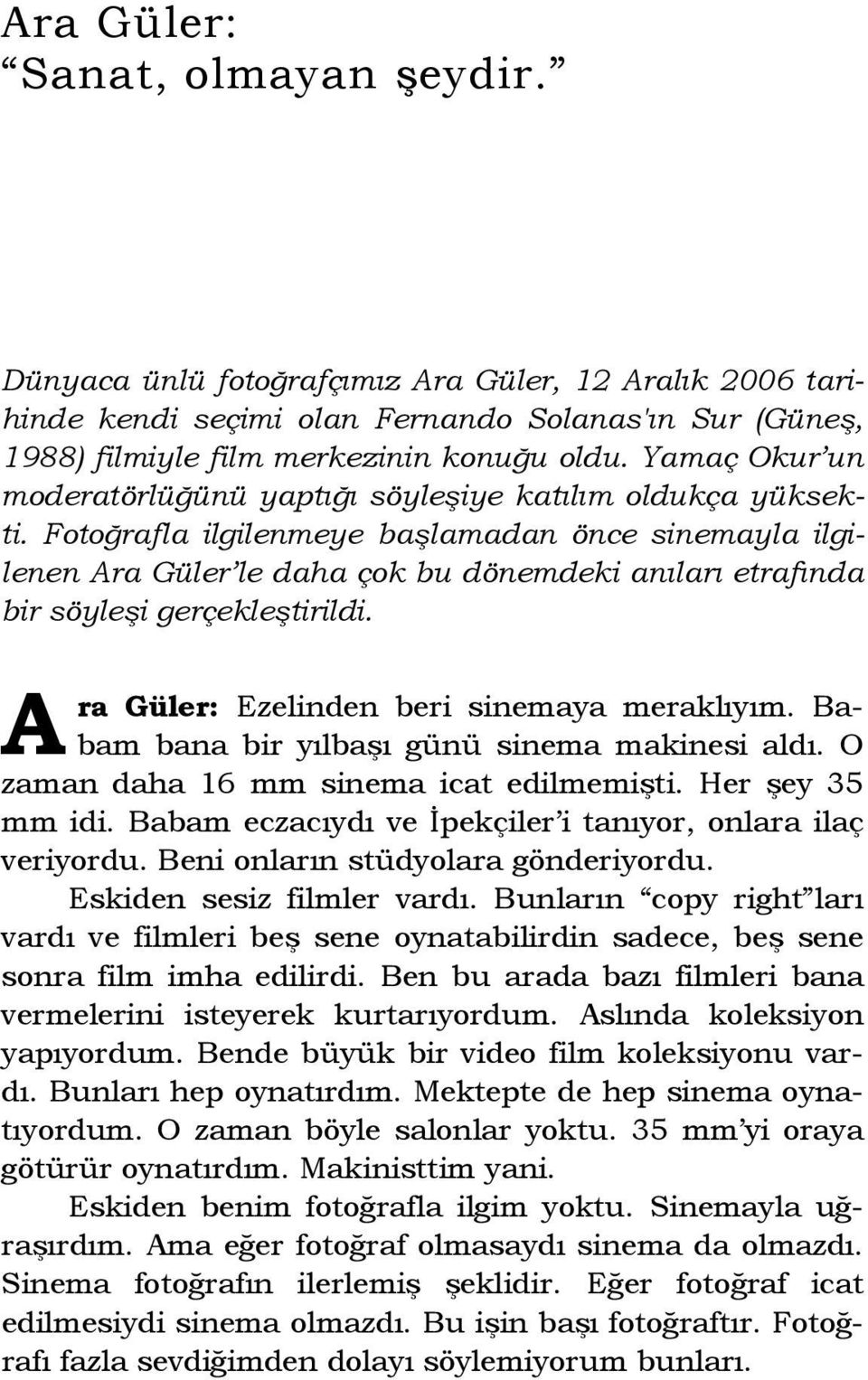 Fotoğrafla ilgilenmeye başlamadan önce sinemayla ilgilenen ra Güler le daha çok bu dönemdeki anıları etrafında bir söyleşi gerçekleştirildi. ra Güler: Ezelinden beri sinemaya meraklıyım.
