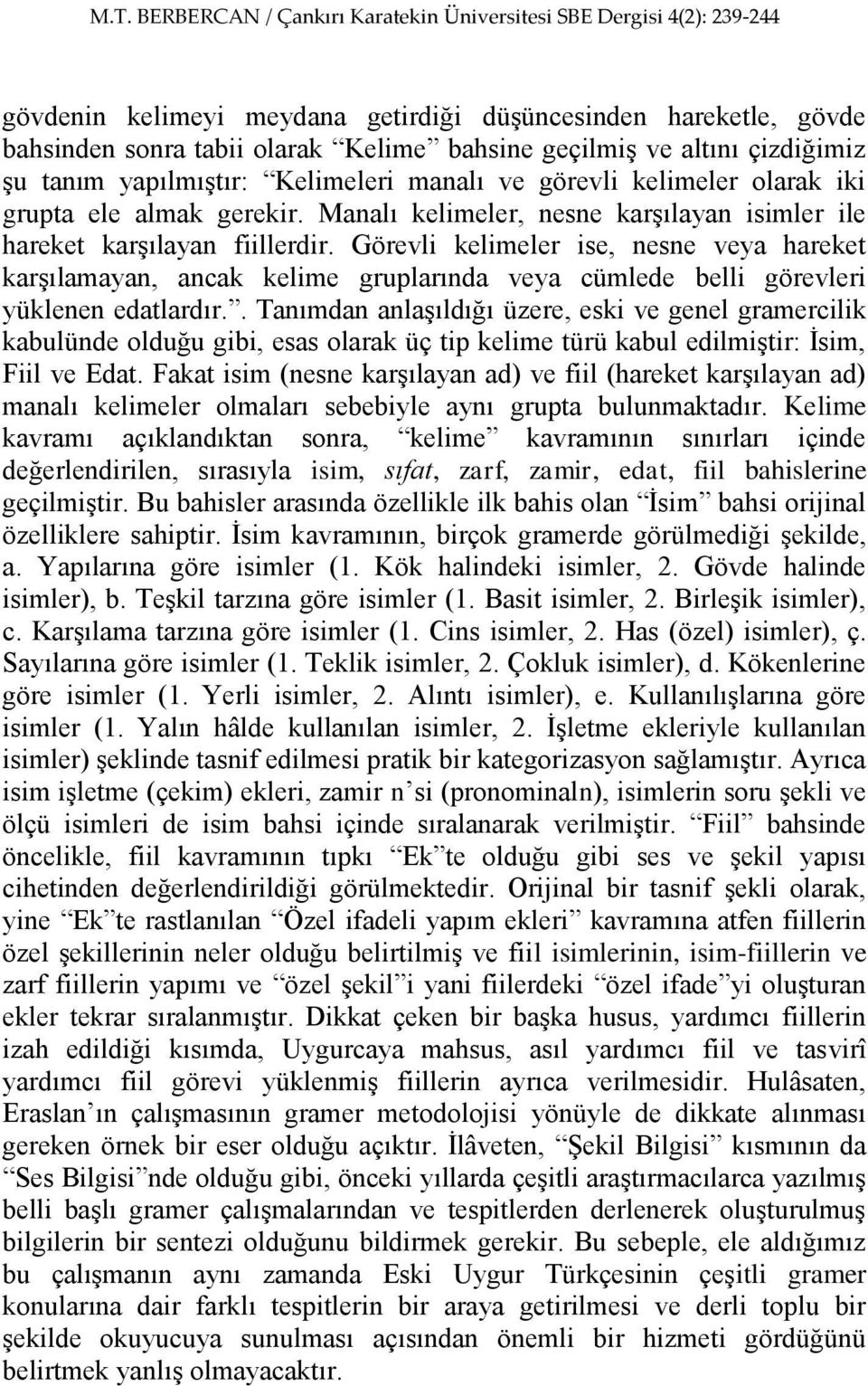 Görevli kelimeler ise, nesne veya hareket karşılamayan, ancak kelime gruplarında veya cümlede belli görevleri yüklenen edatlardır.