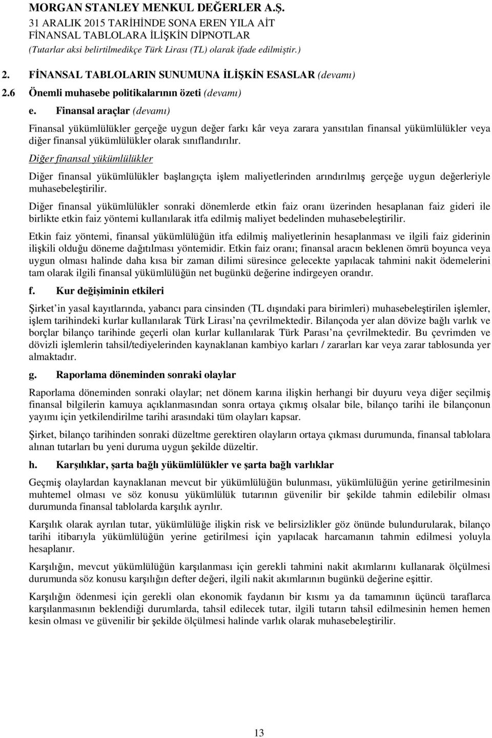 Diğer finansal yükümlülükler Diğer finansal yükümlülükler başlangıçta işlem maliyetlerinden arındırılmış gerçeğe uygun değerleriyle muhasebeleştirilir.