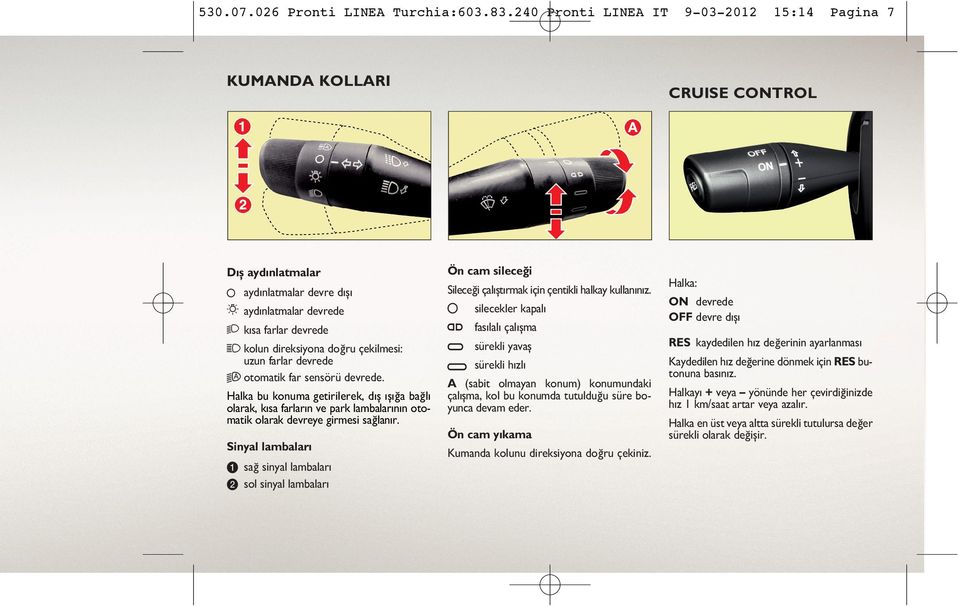 uzun farlar devrede A otomatik far sensörü devrede. 2 sürekli h zl A (sabit olmayan konum) konumundaki çalýþma, kol bu konumda tutulduðu süre boyunca devam eder.