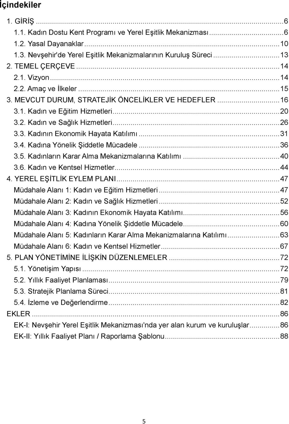 3. Kadının Ekonomik Hayata Katılımı... 31 3.4. Kadına Yönelik Şiddetle Mücadele... 36 3.5. Kadınların Karar Alma Mekanizmalarına Katılımı... 40 3.6. Kadın ve Kentsel Hizmetler... 44 4.