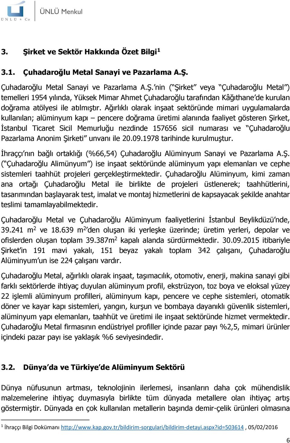 numarası ve Çuhadaroğlu Pazarlama Anonim Şirketi unvanı ile 20.09.1978 tarihinde kurulmuştur. İhraççı nın bağlı ortaklığı (%66,54) Çuhadaroğlu Alüminyum Sanayi ve Pazarlama A.Ş. ( Çuhadaroğlu Alimünyum ) ise inşaat sektöründe alüminyum yapı elemanları ve cephe sistemleri taahhüt projeleri gerçekleştirmektedir.