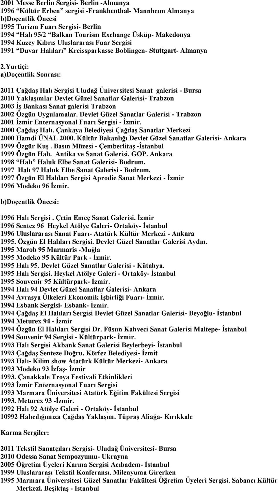 Yurtiçi: a)doçentlik Sonrası: 2011 Çağdaş Halı Sergisi Uludağ Üniversitesi Sanat galerisi - Bursa 2010 Yaklaşımlar Devlet Güzel Sanatlar Galerisi- Trabzon 2003 İş Bankası Sanat galerisi Trabzon 2002