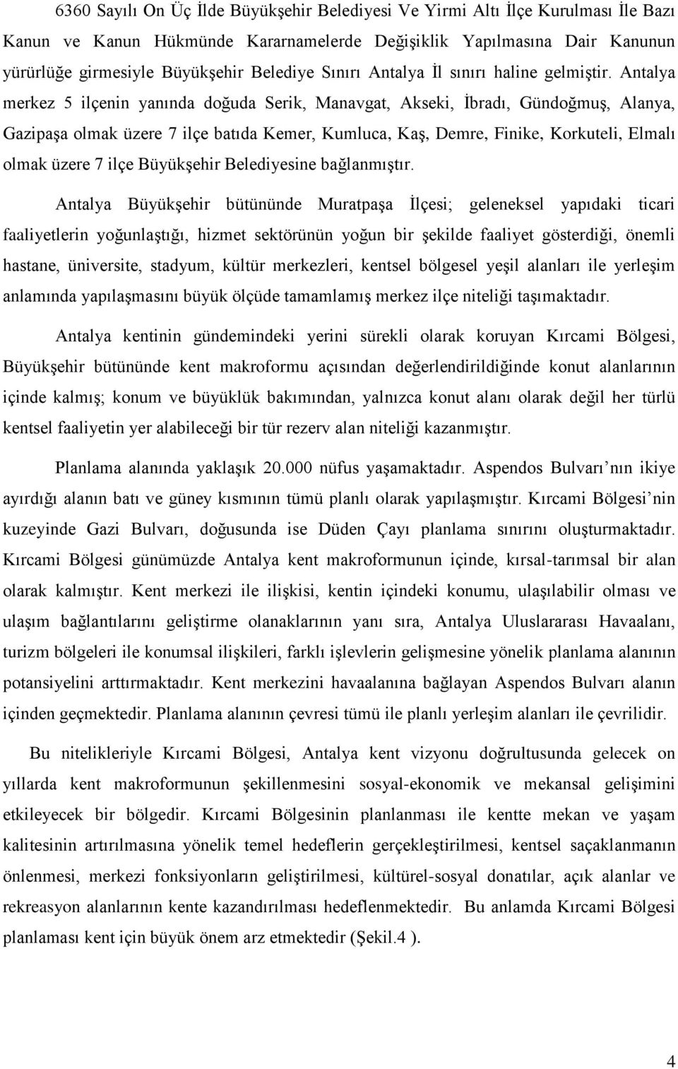 Antalya merkez 5 ilçenin yanında doğuda Serik, Manavgat, Akseki, İbradı, Gündoğmuş, Alanya, Gazipaşa olmak üzere 7 ilçe batıda Kemer, Kumluca, Kaş, Demre, Finike, Korkuteli, Elmalı olmak üzere 7 ilçe