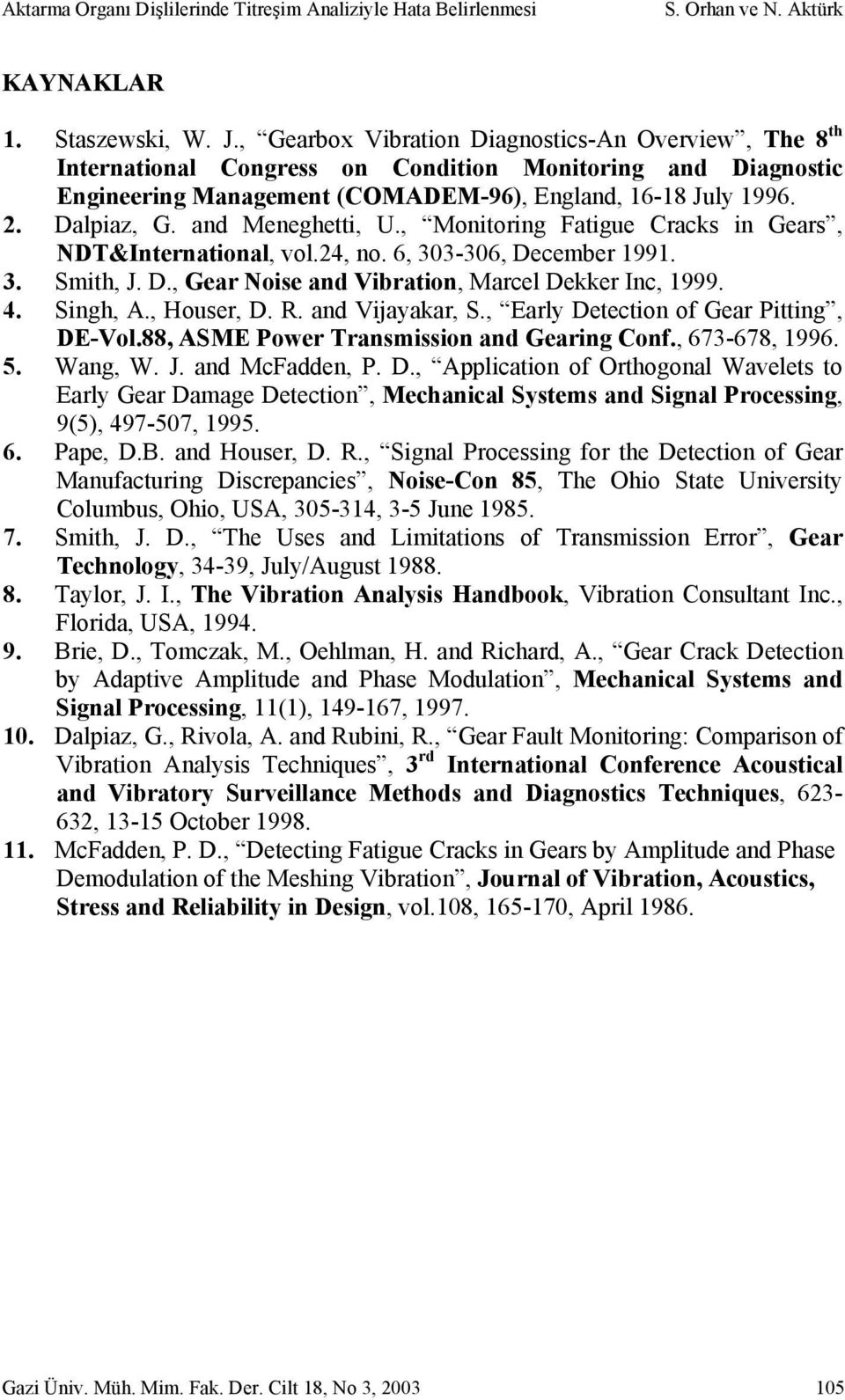 and Meneghetti, U., Monitoring Fatigue Cracks in Gears, NDT&International, vol.24, no. 6, 303-306, December 1991. 3. Smith, J. D., Gear Noise and Vibration, Marcel Dekker Inc, 1999. 4. Singh, A.