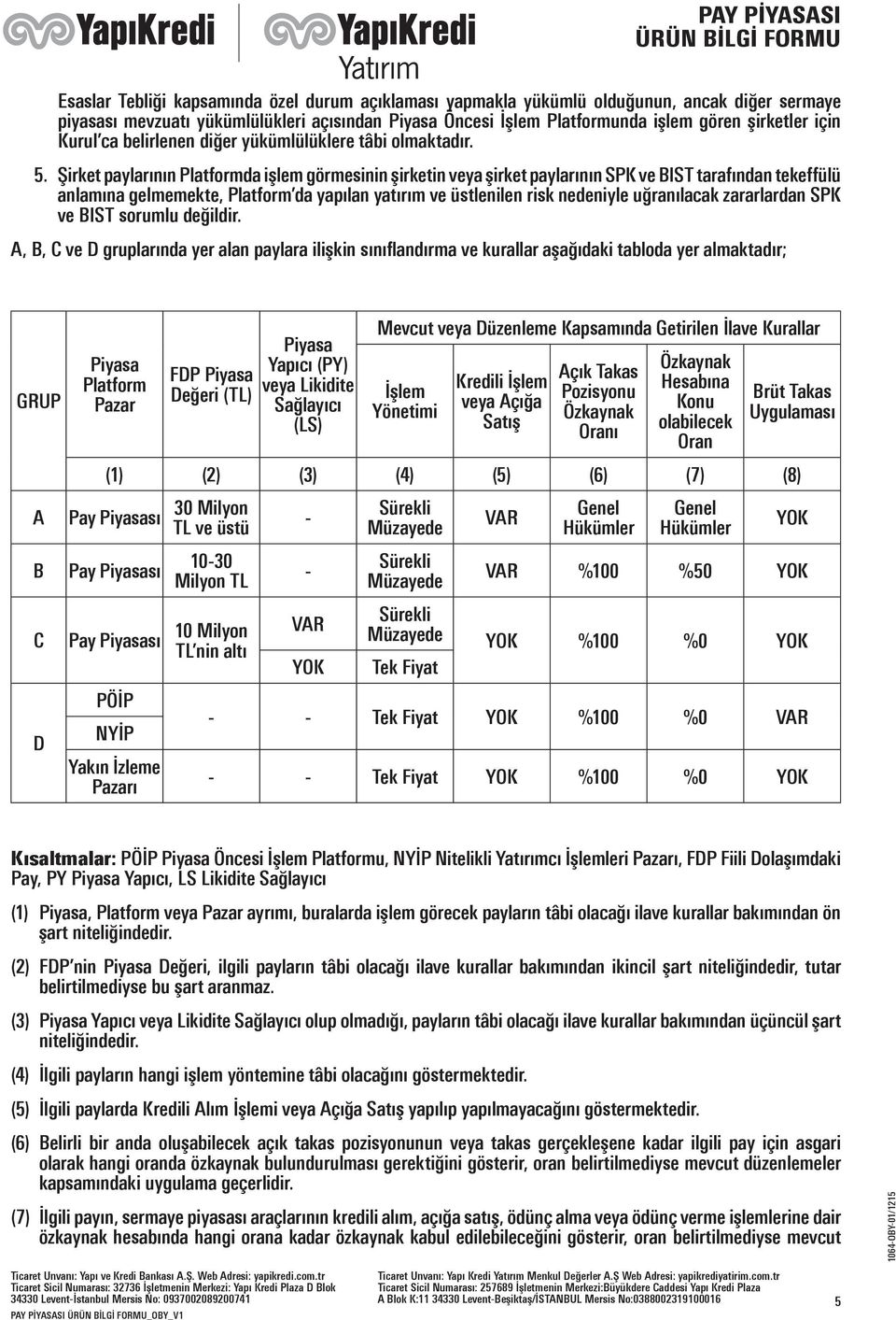 Şirket paylarının Platformda işlem görmesinin şirketin veya şirket paylarının SPK ve BIST tarafından tekeffülü anlamına gelmemekte, Platform da yapılan yatırım ve üstlenilen risk nedeniyle