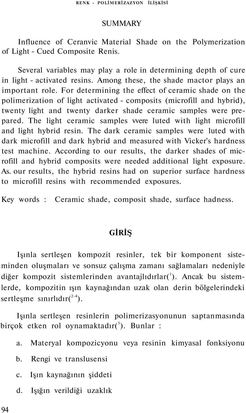 For determining the effect of ceramic shade on the polimerization of light activated - composits (microfill and hybrid), twenty light and twenty darker shade ceramic samples were prepared.