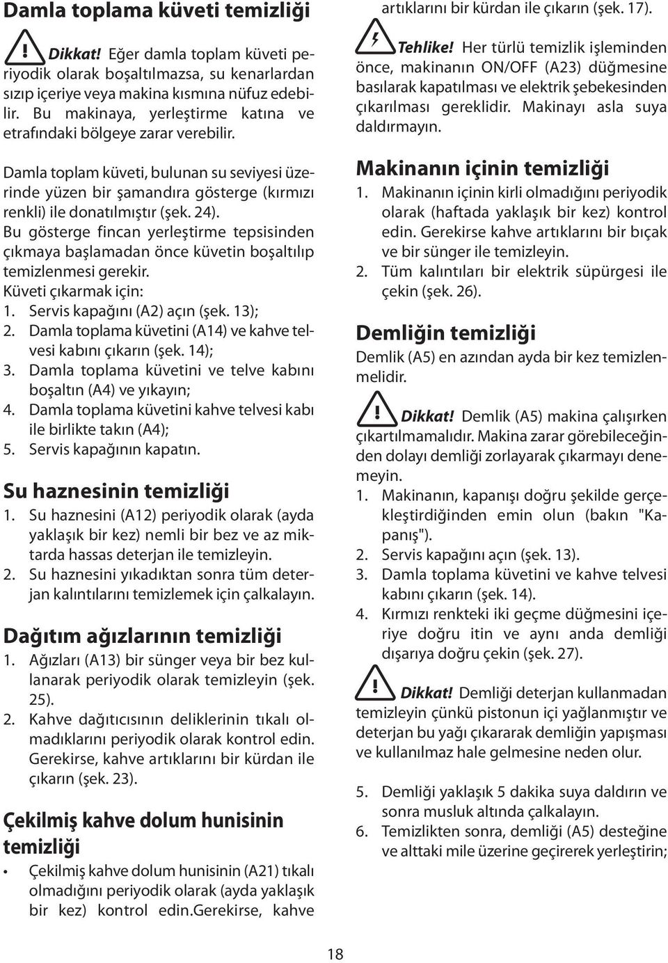 Bu gösterge fincan yerleştirme tepsisinden çıkmaya başlamadan önce küvetin boşaltılıp temizlenmesi gerekir. Küveti çıkarmak için: 1. Servis kapağını (A2) açın (şek. 13); 2.