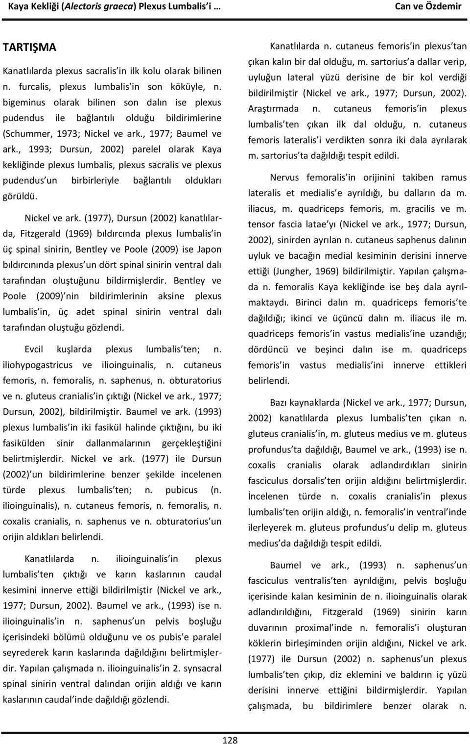 , 1993; Dursun, 2002) parelel olarak Kaya kekliğinde plexus lumbalis, plexus sacralis ve plexus pudendus un birbirleriyle bağlantılı oldukları görüldü. Nickel ve ark.