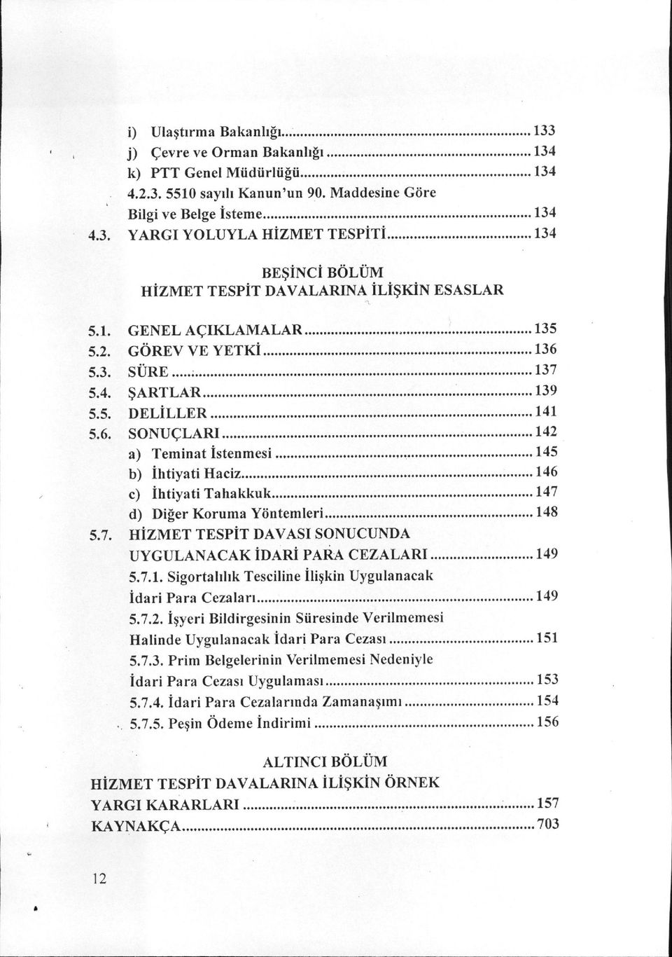 5.3. SÜRE ; 137 5.4. ŞARTLAR 139 5.5. DELİLLER 141 5.6. SONUÇLARI 142 a) Teminat İstenmesi 145 lı) İlıtiyati Haciz 146 c) İlıtiya ti Tahakkuk 147 d) Diğer Koruına Yöntemleri 148 5.7. HİzMET TESPİT DAVASı SONUCUNDA UYGULANACAK İDARİ PARA CEZALARı 149 5.