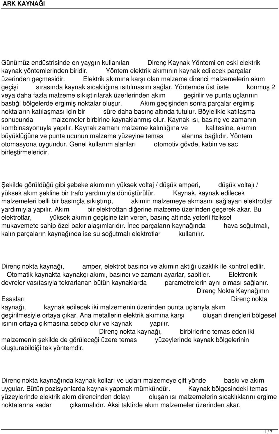 Yöntemde üst üste konmuş 2 veya daha fazla malzeme sıkıştırılarak üzerlerinden akım geçirilir ve punta uçlarının bastığı bölgelerde ergimiş noktalar oluşur.