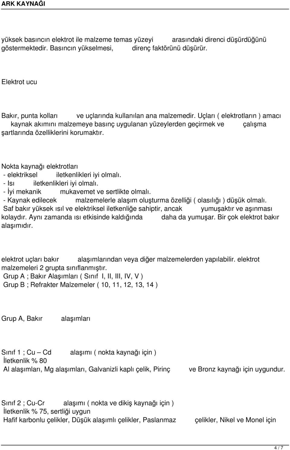 Uçları ( elektrotların ) amacı kaynak akımını malzemeye basınç uygulanan yüzeylerden geçirmek ve çalışma şartlarında özelliklerini korumaktır.