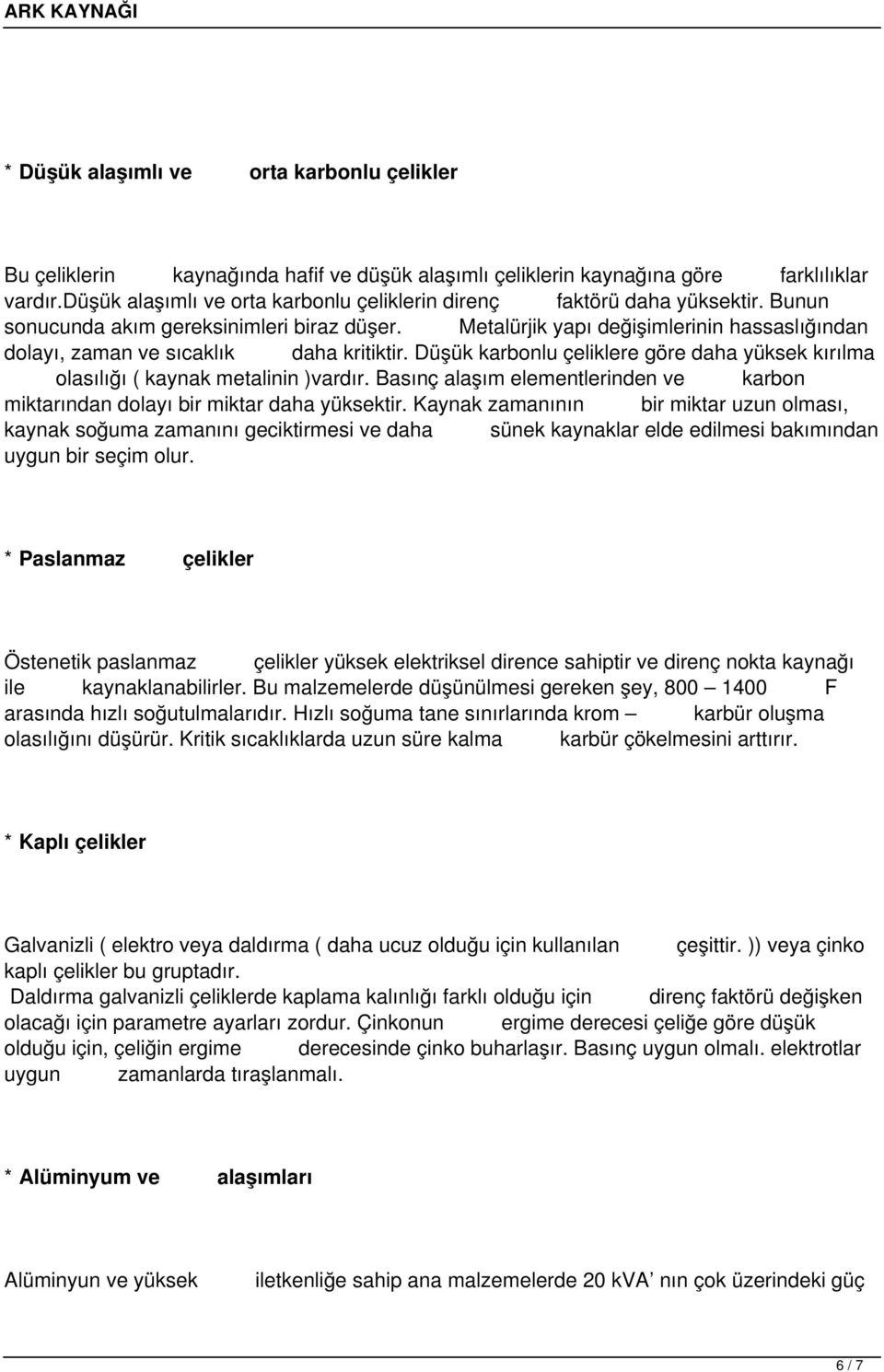 Metalürjik yapı değişimlerinin hassaslığından dolayı, zaman ve sıcaklık daha kritiktir. Düşük karbonlu çeliklere göre daha yüksek kırılma olasılığı ( kaynak metalinin )vardır.