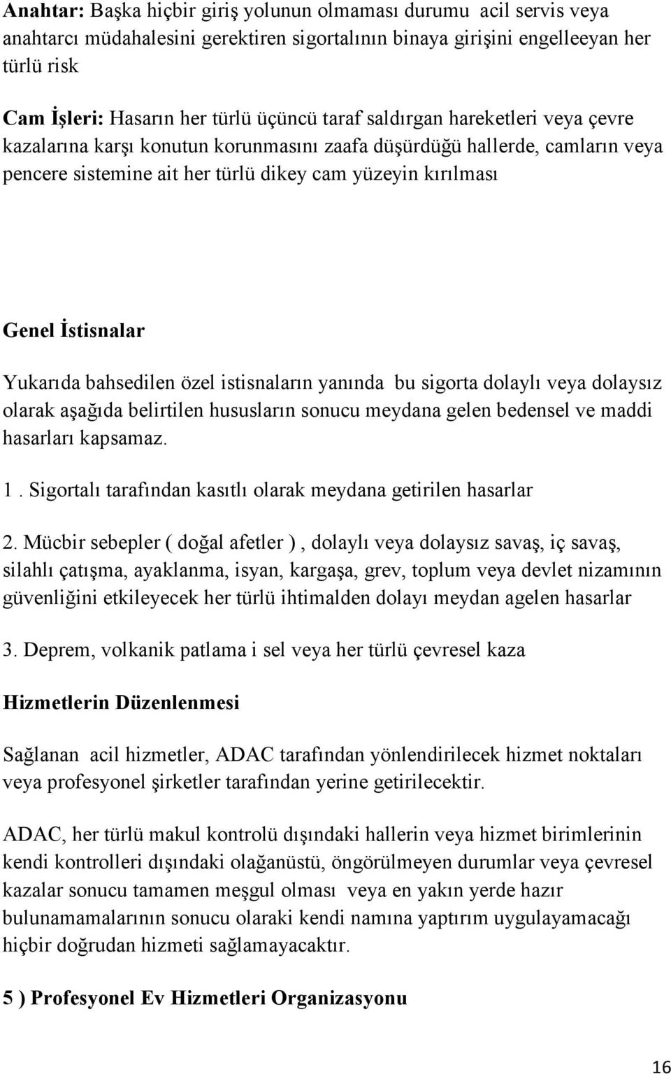 Yukarıda bahsedilen özel istisnaların yanında bu sigorta dolaylı veya dolaysız olarak aşağıda belirtilen hususların sonucu meydana gelen bedensel ve maddi hasarları kapsamaz. 1.