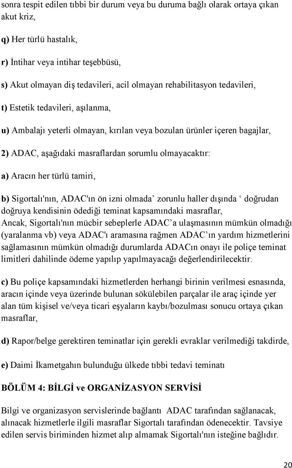 her türlü tamiri, b) Sigortalı'nın, ADAC'ın ön izni olmada zorunlu haller dışında doğrudan doğruya kendisinin ödediği teminat kapsamındaki masraflar, Ancak, Sigortalı'nın mücbir sebeplerle ADAC a