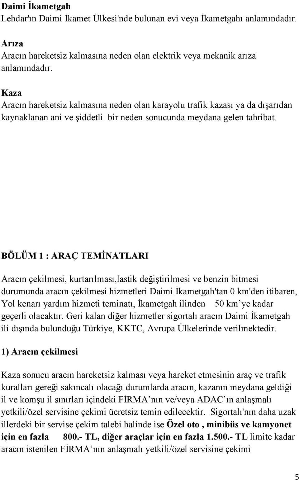 BÖLÜM 1 : ARAÇ TEMĐNATLARI Aracın çekilmesi, kurtarılması,lastik değiştirilmesi ve benzin bitmesi durumunda aracın çekilmesi hizmetleri Daimi Đkametgah'tan 0 km'den itibaren, Yol kenarı yardım