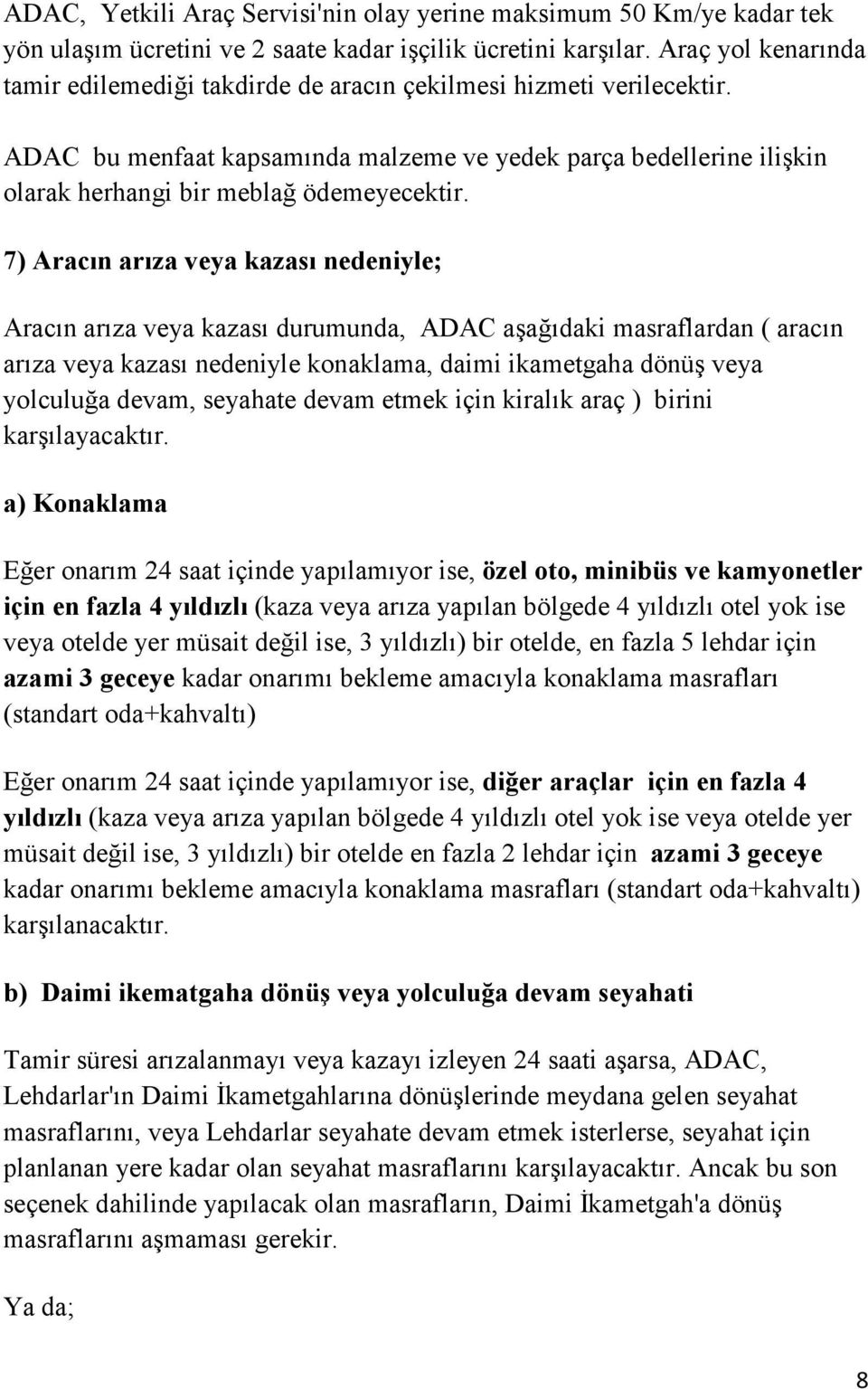 7) Aracın arıza veya kazası nedeniyle; Aracın arıza veya kazası durumunda, ADAC aşağıdaki masraflardan ( aracın arıza veya kazası nedeniyle konaklama, daimi ikametgaha dönüş veya yolculuğa devam,