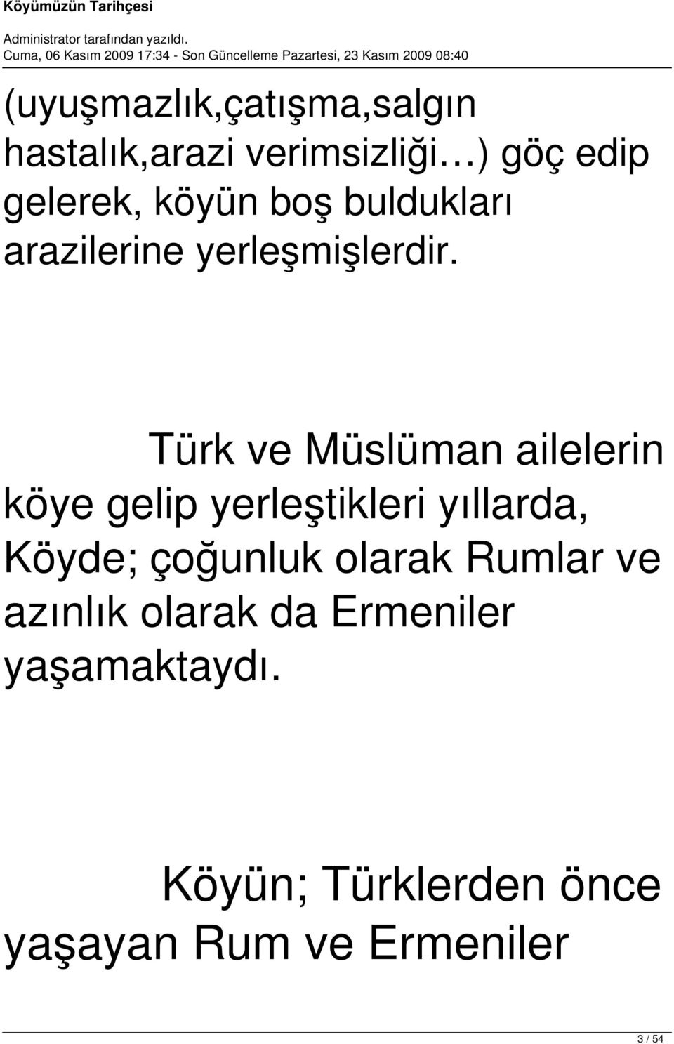 Türk ve Müslüman ailelerin köye gelip yerleştikleri yıllarda, Köyde; çoğunluk