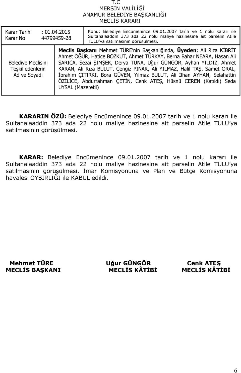 2007 tarih ve 1 nolu kararı ile Sultanalaaddin 373 ada 22 nolu maliye hazinesine ait parselin Atile TULU ya satılmasının görüģülmesi. KARAR: Belediye Encümenince 09.01.