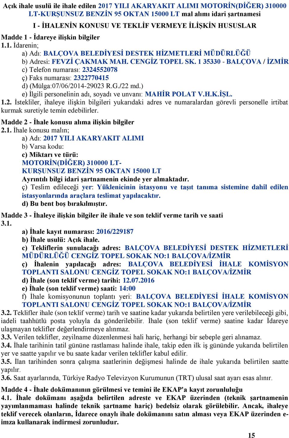 1 35330 - BALÇOVA / İZMİR c) Telefon numarası: 2324552078 ç) Faks numarası: 23227704 d) (Mülga:07/06/2014-29023 R.G./22 md.) e) İlgili personelinin adı, soyadı ve unvanı: MAHİR POLAT V.H.K.İŞL. 1.2. İstekliler, ihaleye ilişkin bilgileri yukarıdaki adres ve numaralardan görevli personelle irtibat kurmak suretiyle temin edebilirler.