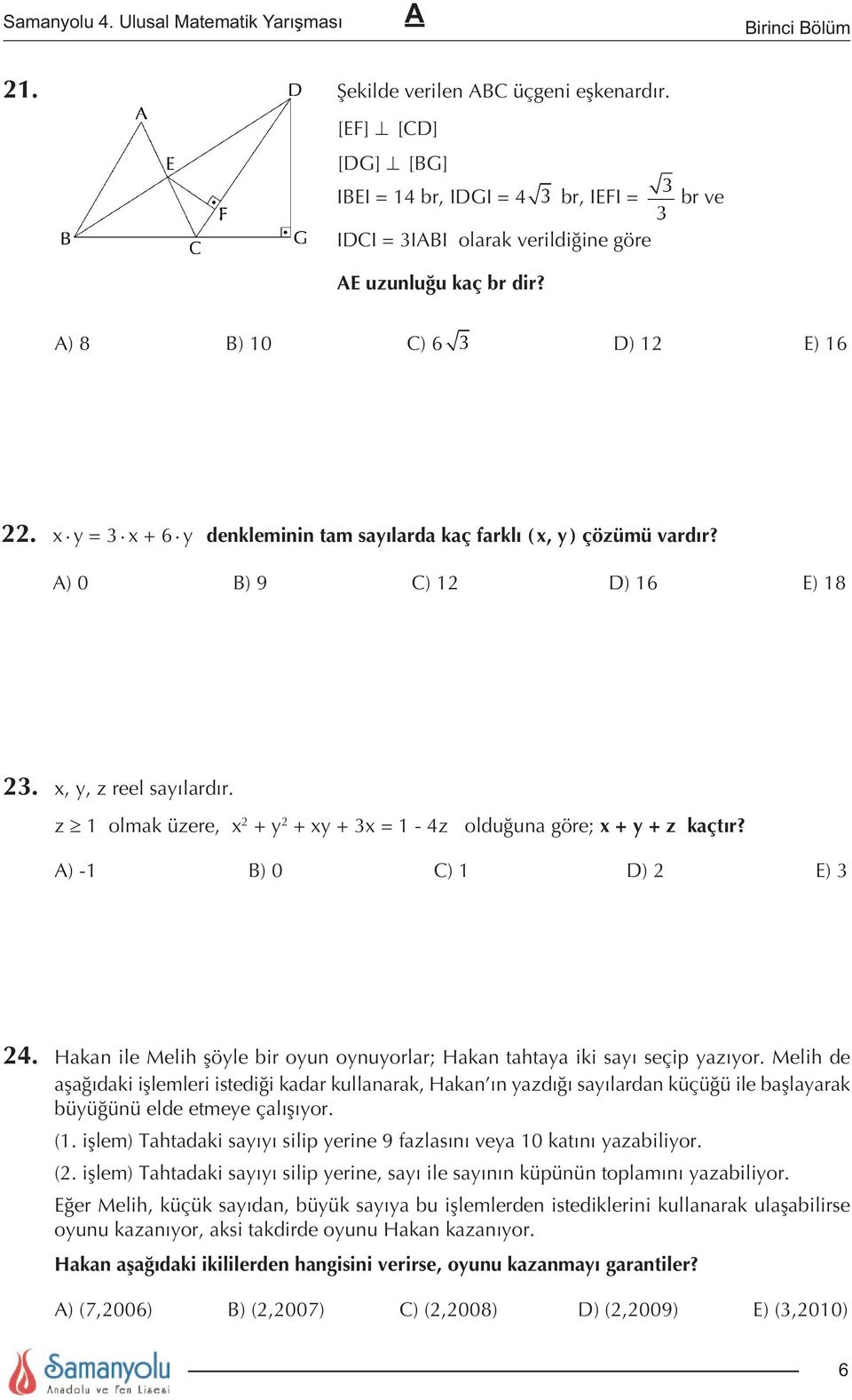 z 1 olmak üzere, x 2 + y 2 + xy + 3x = 1-4z olduğuna göre; x + y + z kaçtır? ) -1 B) 0 C) 1 D) 2 E) 3 24. Hakan ile Melih şöyle bir oyun oynuyorlar; Hakan tahtaya iki sayı seçip yazıyor.