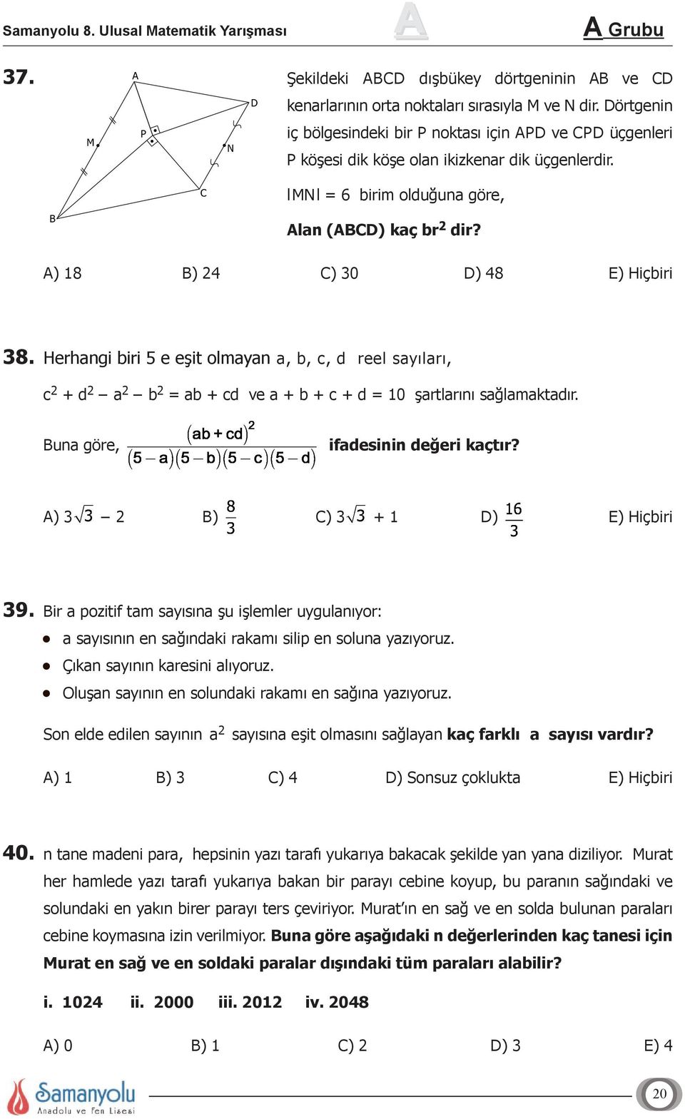 A) 18 B) 24 C) 30 D) 48 E) Hiçbiri 38. Herhangi biri 5 e eşit olmayan a, b, c, d reel sayıları, c 2 + d 2 a 2 b 2 = ab + cd ve a + b + c + d = 10 şartlarını sağlamaktadır.