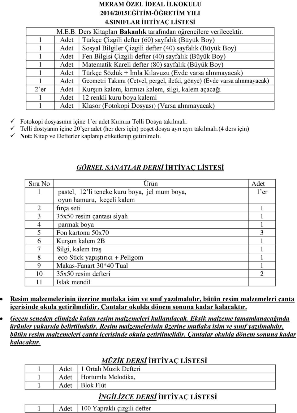 Boy) 1 Adet Matematik Kareli defter (80) sayfalık (Büyük Boy) 1 Adet Türkçe Sözlük + İmla Kılavuzu (Evde varsa alınmayacak) 1 Adet Geometri Takımı (Cetvel, pergel, iletki, gönye) (Evde varsa