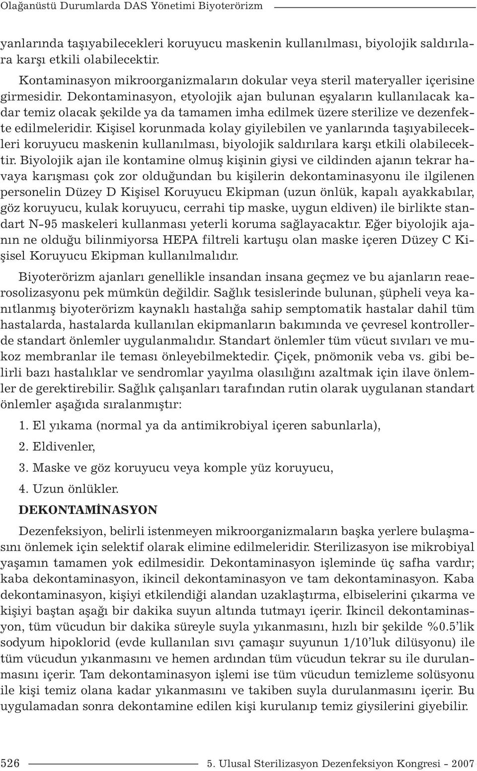 Dekontaminasyon, etyolojik ajan bulunan eşyaların kullanılacak kadar temiz olacak şekilde ya da tamamen imha edilmek üzere sterilize ve dezenfekte edilmeleridir.