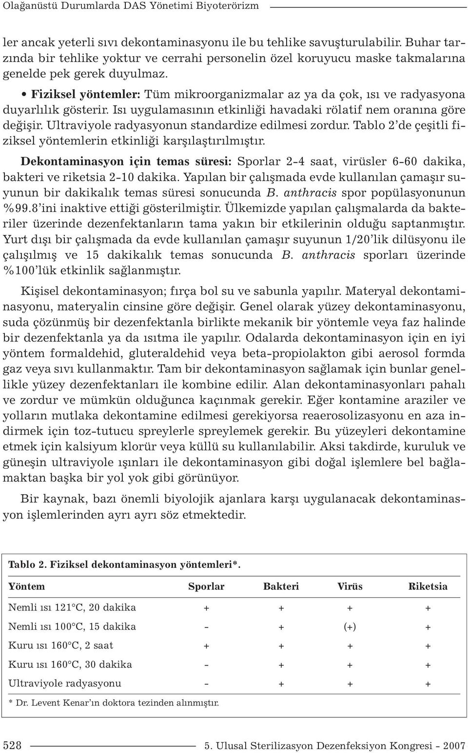 Fiziksel yöntemler: Tüm mikroorganizmalar az ya da çok, ısı ve radyasyona duyarlılık gösterir. Isı uygulamasının etkinliği havadaki rölatif nem oranına göre değişir.