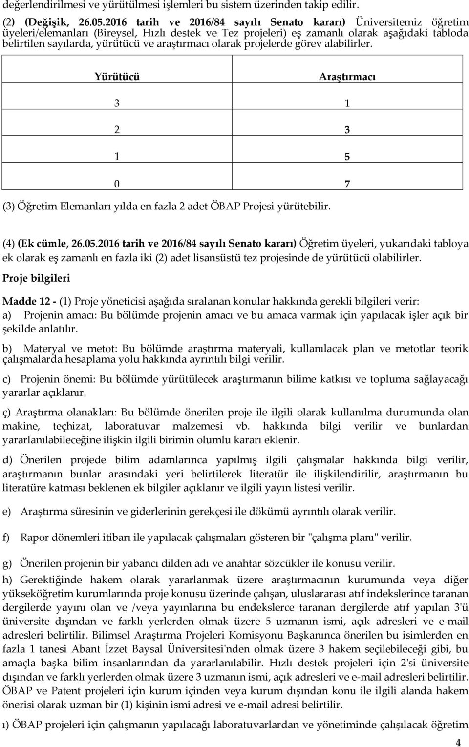 araştırmacı olarak projelerde görev alabilirler. Yürütücü Araştırmacı 3 1 2 3 1 5 0 7 (3) Öğretim Elemanları yılda en fazla 2 adet ÖBAP Projesi yürütebilir. (4) (Ek cümle, 26.05.