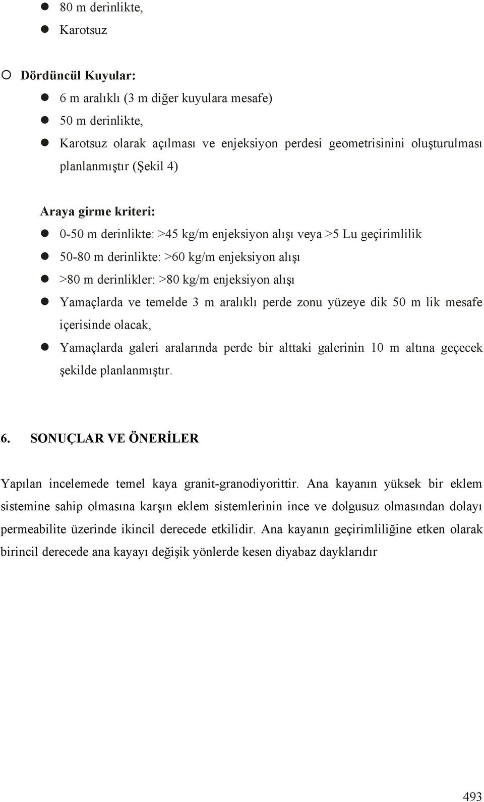 temelde 3 m aralıklı perde zonu yüzeye dik 50 m lik mesafe içerisinde olacak, Yamaçlarda galeri aralarında perde bir alttaki galerinin 10 m altına geçecek ekilde planlanmı tır. 6.