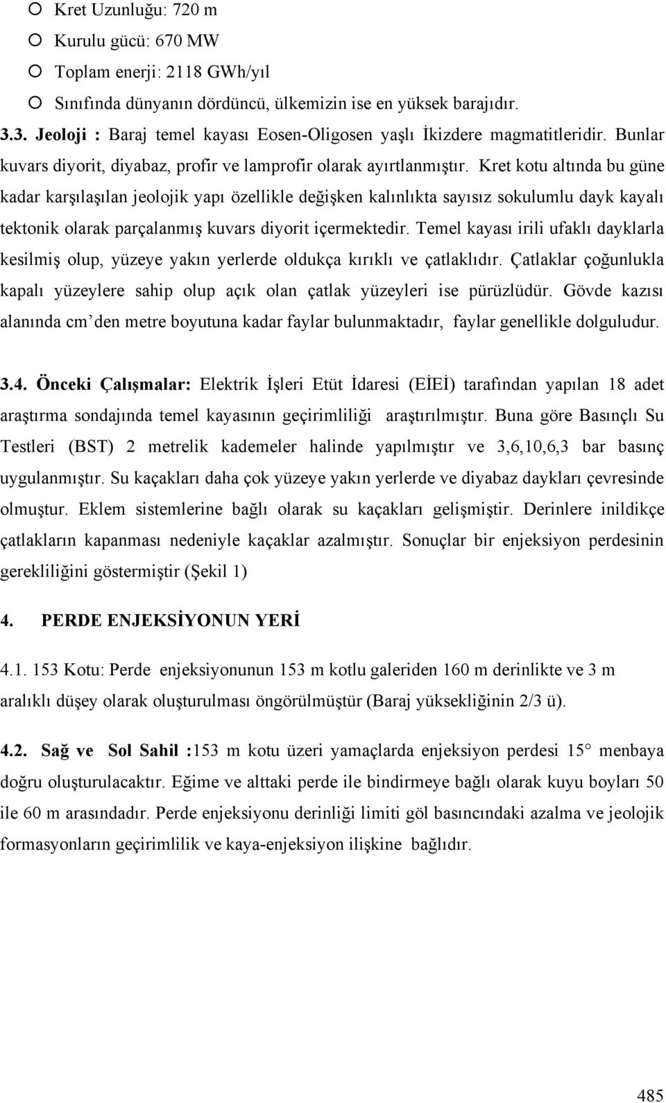 Kret kotu altında bu güne kadar kar ıla ılan jeolojik yapı özellikle de i ken kalınlıkta sayısız sokulumlu dayk kayalı tektonik olarak parçalanmı kuvars diyorit içermektedir.