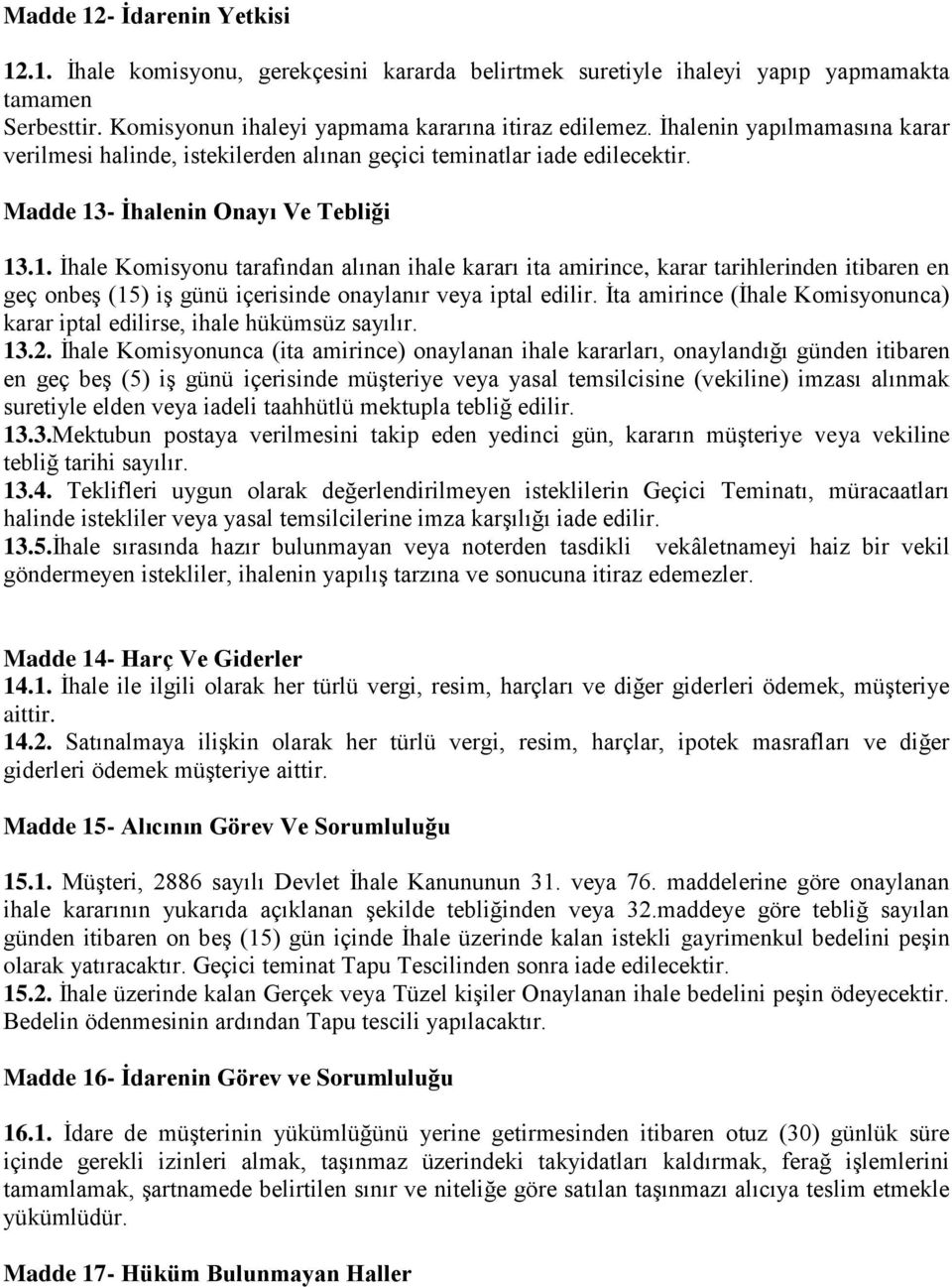 - İhalenin Onayı Ve Tebliği 13.1. İhale Komisyonu tarafından alınan ihale kararı ita amirince, karar tarihlerinden itibaren en geç onbeş (15) iş günü içerisinde onaylanır veya iptal edilir.