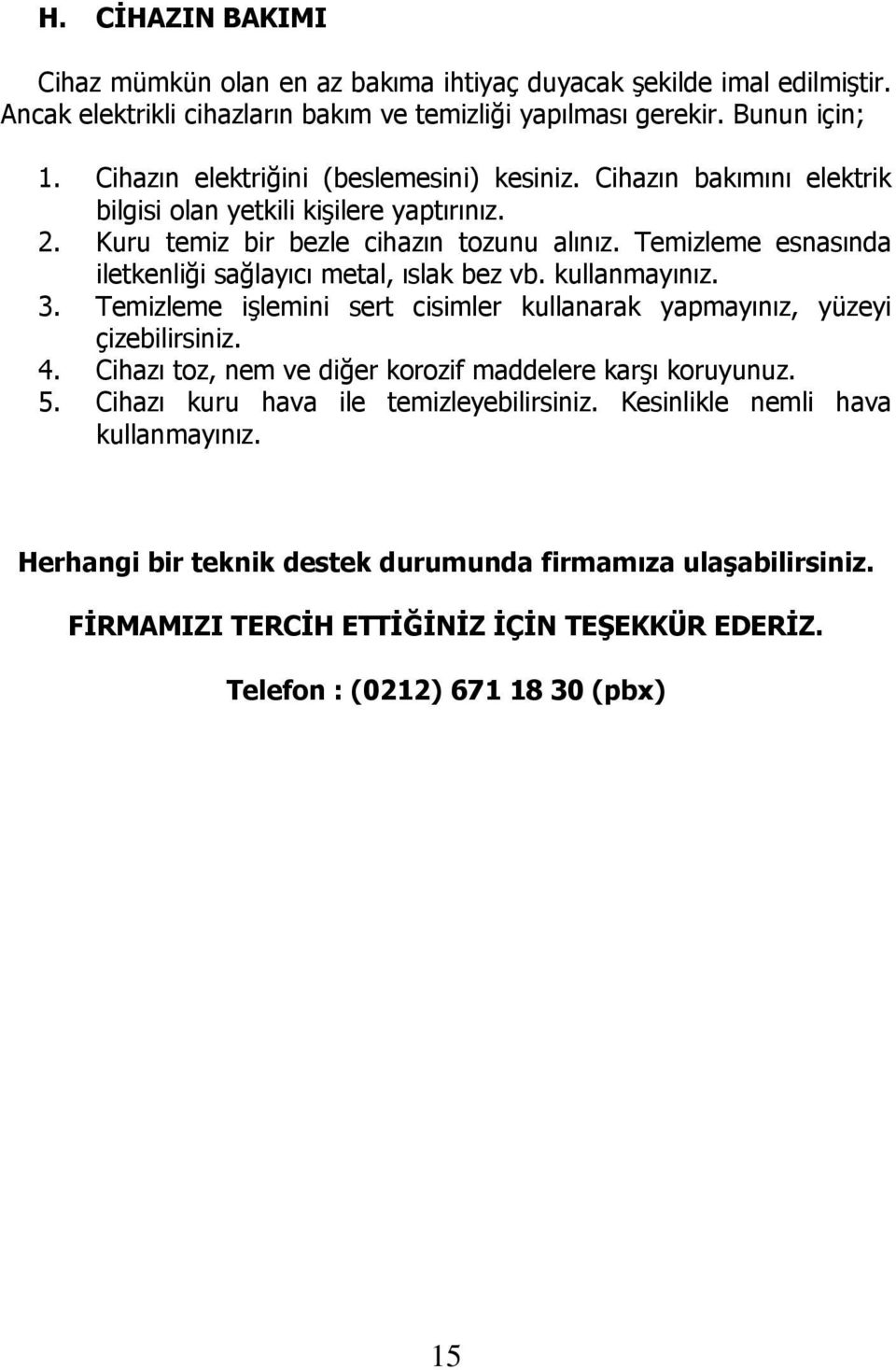 Temizleme esnasında iletkenliği sağlayıcı metal, ıslak bez vb. kullanmayınız. 3. Temizleme işlemini sert cisimler kullanarak yapmayınız, yüzeyi çizebilirsiniz. 4.