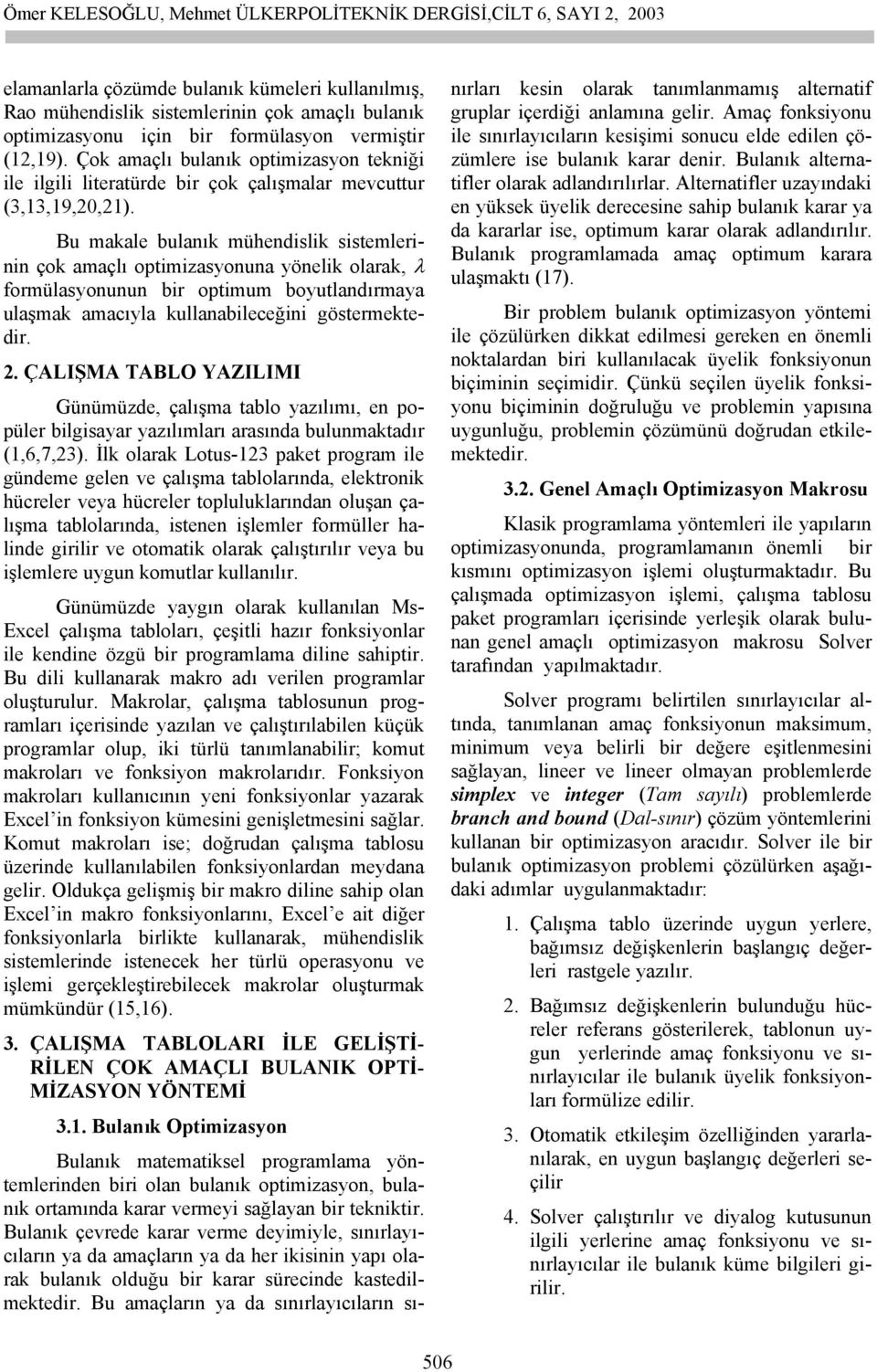 Bu akale bulanık ühendslk sstelernn çok aaçlı optzasonuna önelk olarak, λ orülasonunun br optu boutlandıraa ulaşak aacıla kullanableceğn österektedr.