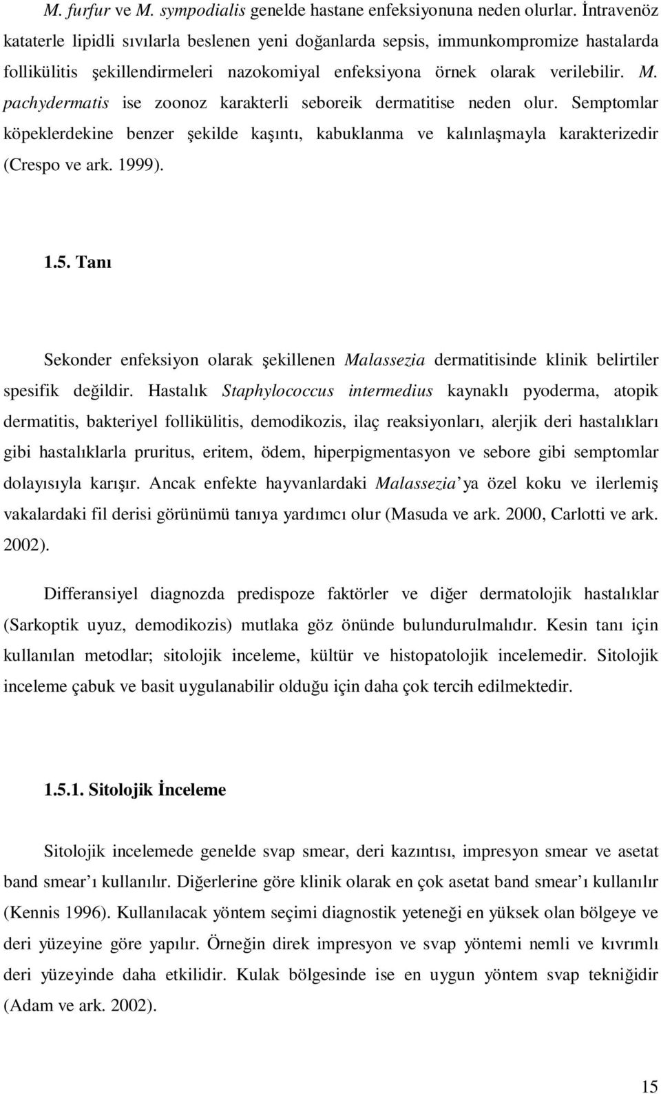 pachydermatis ise zoonoz karakterli seboreik dermatitise neden olur. Semptomlar köpeklerdekine benzer şekilde kaşıntı, kabuklanma ve kalınlaşmayla karakterizedir (Crespo ve ark. 1999). 1.5.