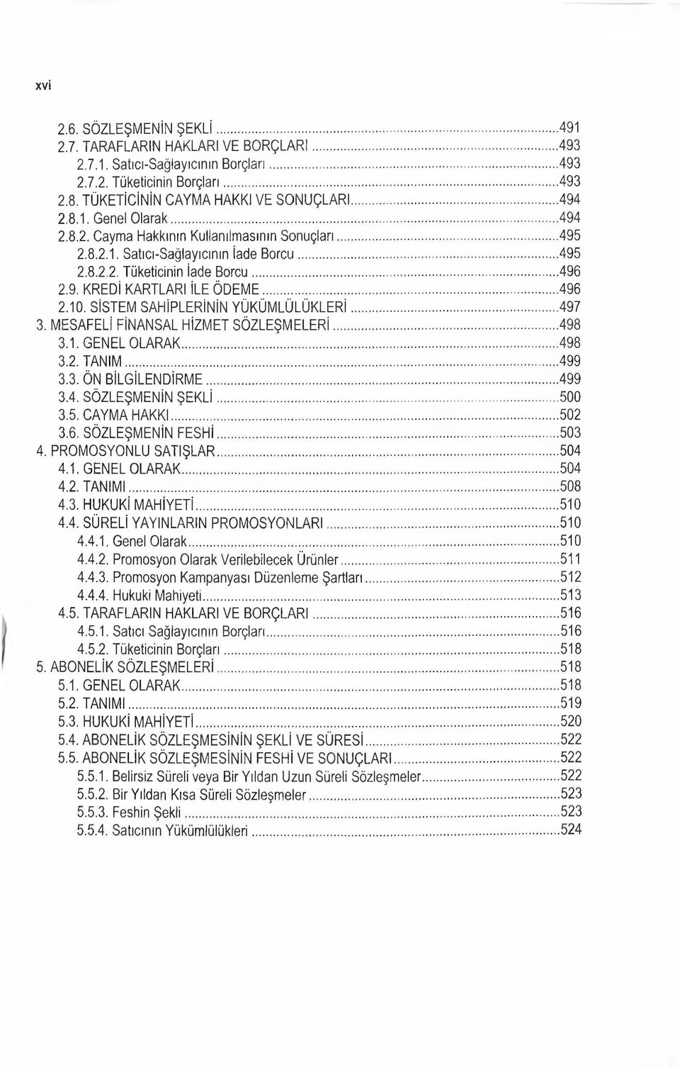 .. 496 2.10. SİSTEM SAHİPLERİNİN YÜKÜMLÜLÜKLERİ...497 3. MESAFELİ FİNANSAL HİZMET SÖZLEŞMELERİ...498 3.1. GENEL OLARAK... 498 3.2. TA N IM... 499 3.3. ÖN BİLGİLENDİRME... 499 3.4. SÖZLEŞMENİN Ş E K Lİ.