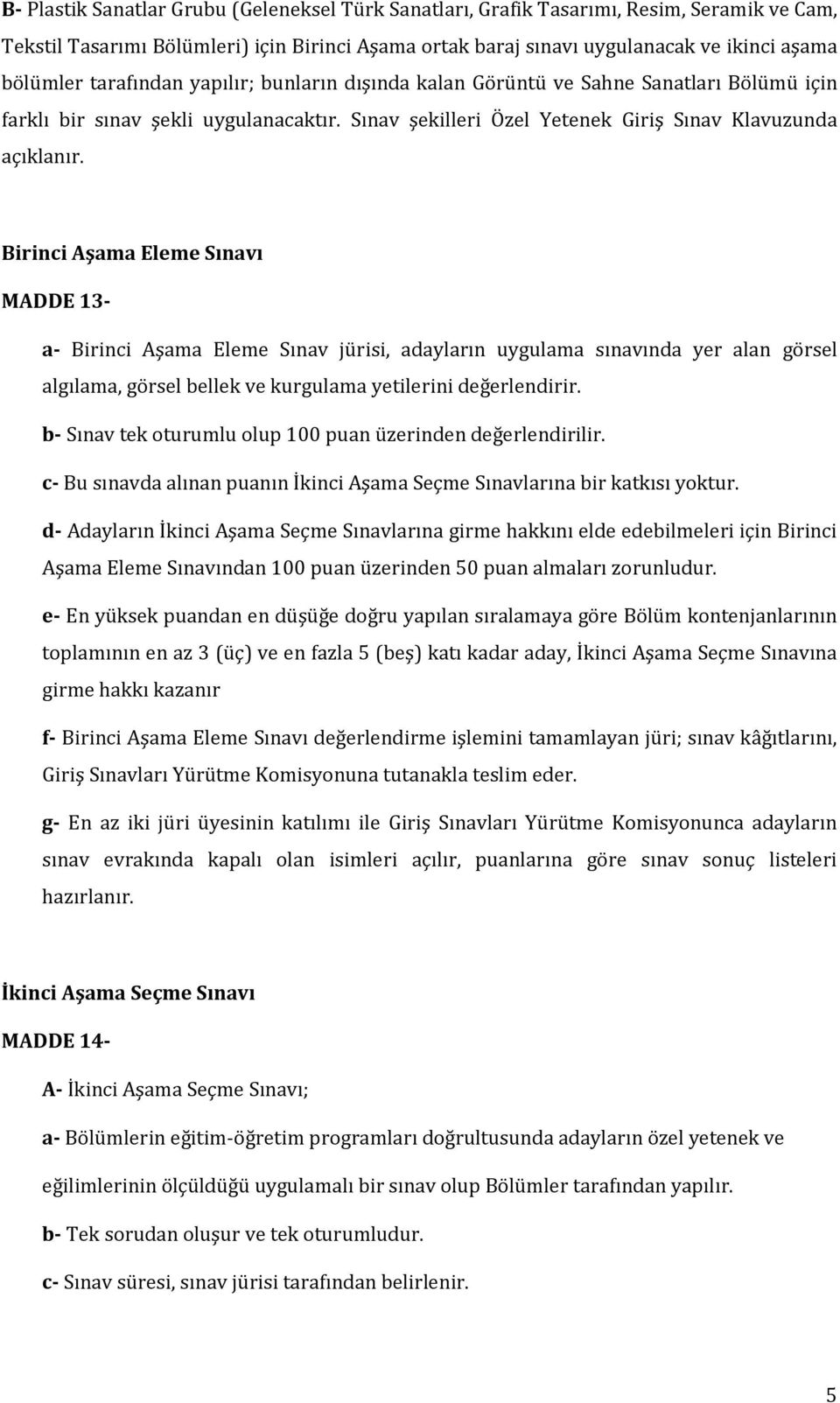 Birinci Aşama Eleme Sınavı MADDE 13- a- Birinci Aşama Eleme Sınav jürisi, adayların uygulama sınavında yer alan görsel algılama, görsel bellek ve kurgulama yetilerini değerlendirir.